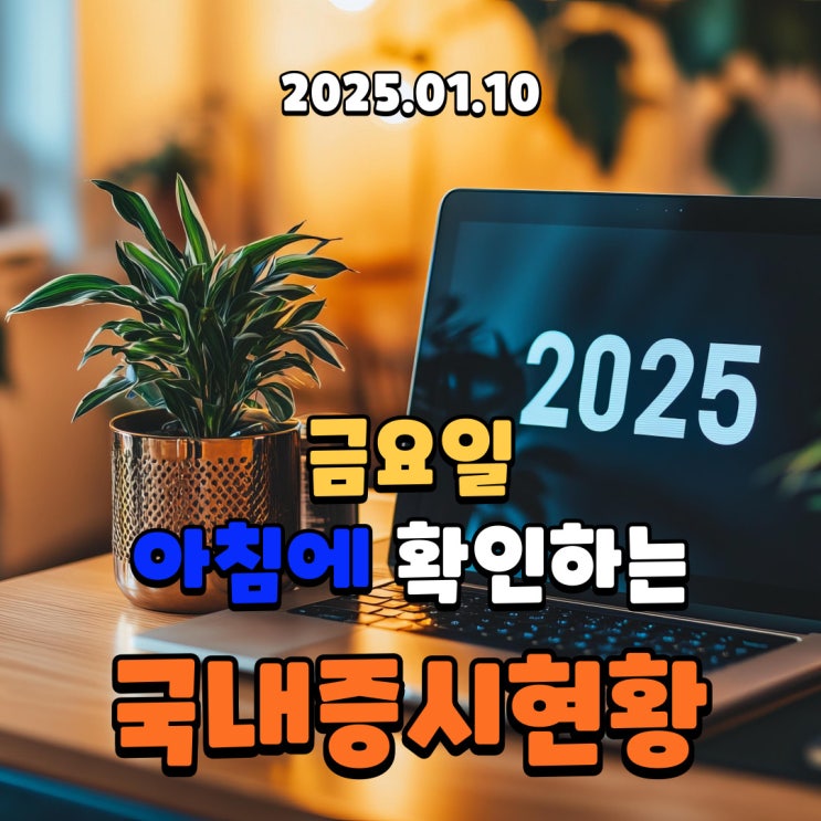  2025년 1월 10일(금) 주요 증시 및 스케줄 (AI, 전력, 양자컴퓨터, 로봇, 드론, 자율주행, 조선 섹터를 잘 보고 투자 할때 입니다.)