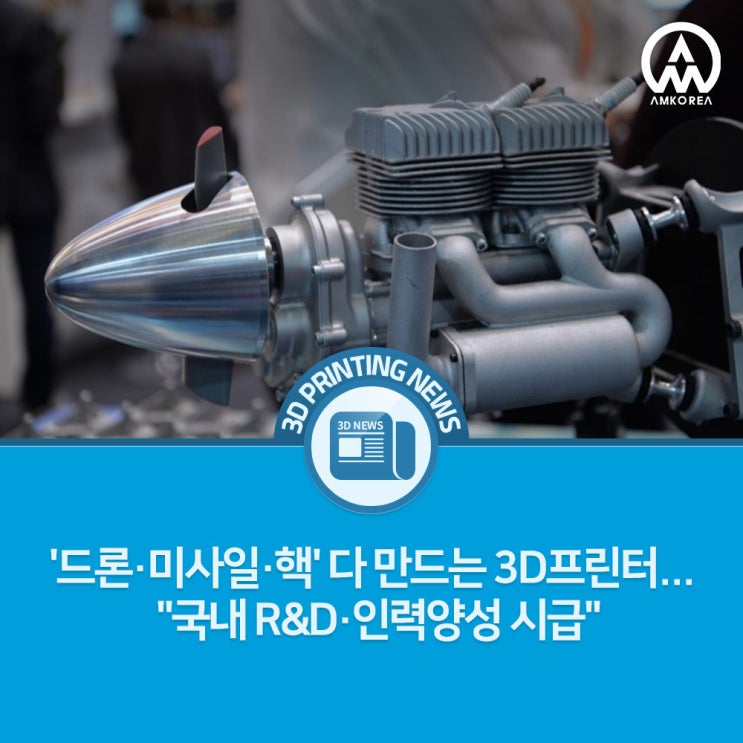  [3D프린팅 뉴스] '드론·미사일·핵' 다 만드는 3D프린터... "국내 R&D·인력양성 시급"