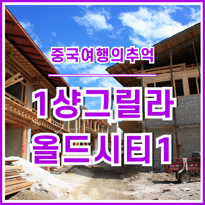  [샹그릴라] 재건 중이던 샹그릴라 올드시티에 다녀온 후기