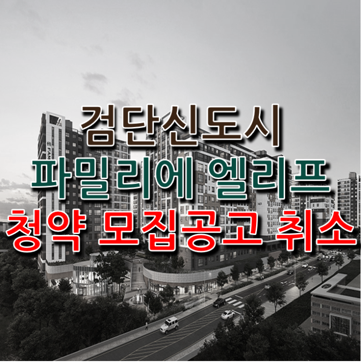  검단신도시 파밀리에 엘리프 청약 모집공고 취소25.01.09