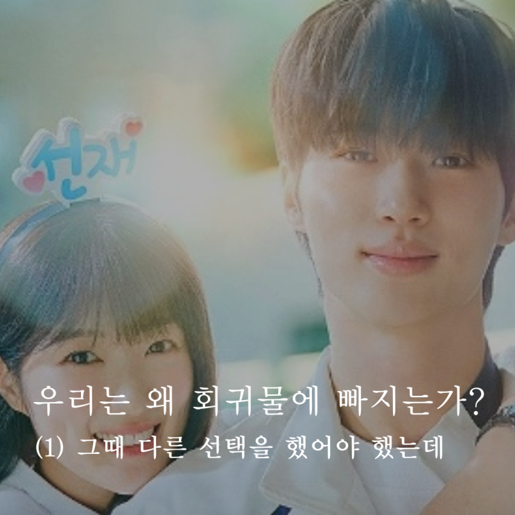  [인문학] 우리는 왜 회귀물에 빠지는가? : 그때 다른 선택을 했어야 했는데