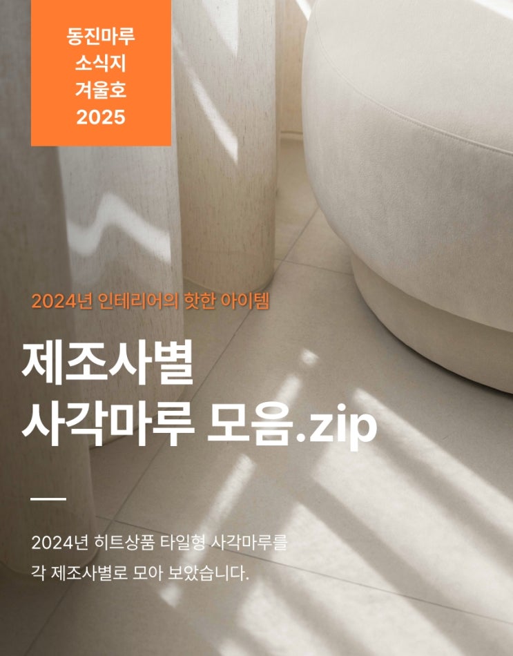  동진마루 소식지 _ 겨울호 2025 / 2024년 인테리어 시장을 뜨겁게 달군 핫한 아이템 타일형 사각 마루 모음.zip