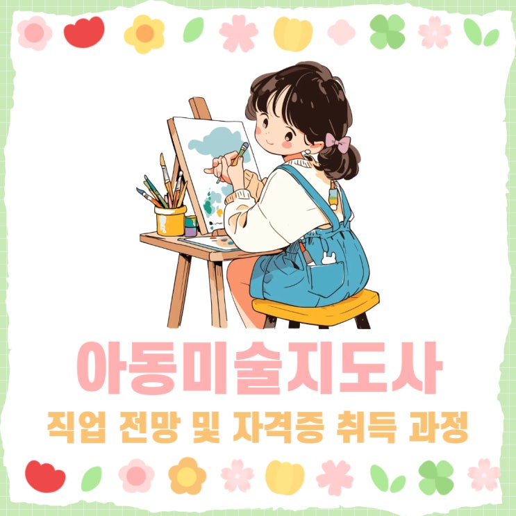 아동미술지도사 직업 전망 및 자격증 취득 과정 아동미술지도사 직업 전망 및 자격증 취득 과정