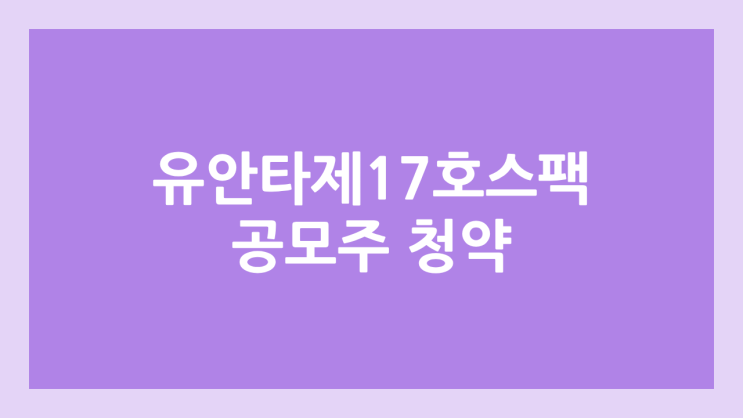 유안타제17호스팩 공모주 청약 일정 | 장외가, 공모가, 증거금, 유통 물량, 균등, 비례 배정