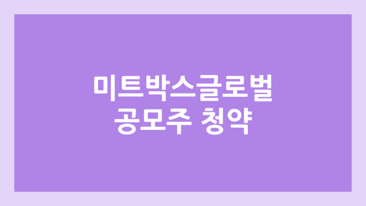미트박스글로벌 공모주 청약 일정 | 장외가, 공모가, 증거금, 유통 물량, 균등, 비례 배정