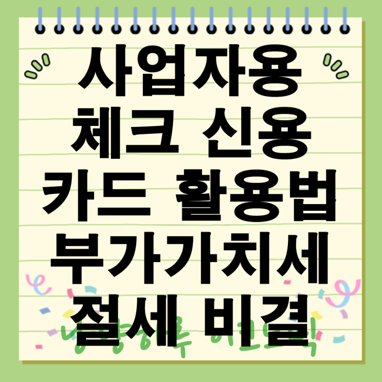  사업자용 카드 부가가치세 공제 활용법 절세 비결 세금 혜택 체크 신용 장단점 비교