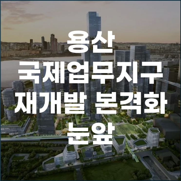  용산 국제업무지구 대광위 심의 조건부 통과 재개발 본격화 눈앞