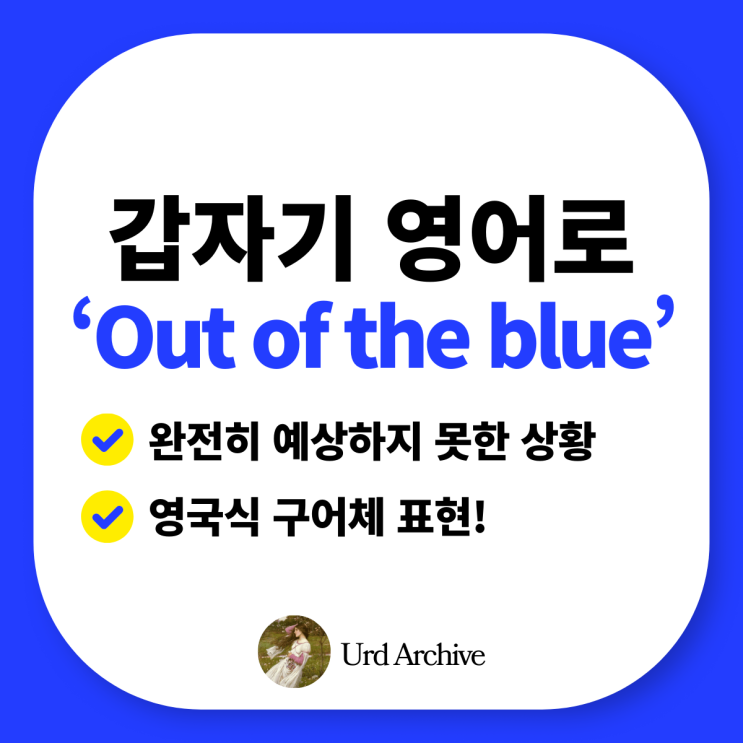  Out of the blue - 갑자기를 영국식 구어체로 하면?