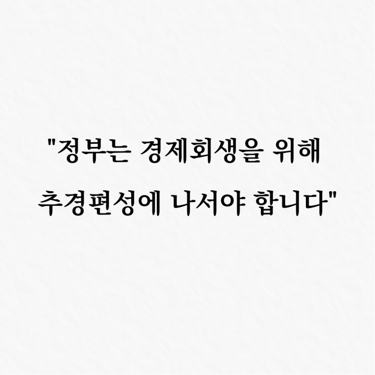[<b>정부</b>는 <b>경제회생</b>을 위해 추경편성에 나서야 합니다]
