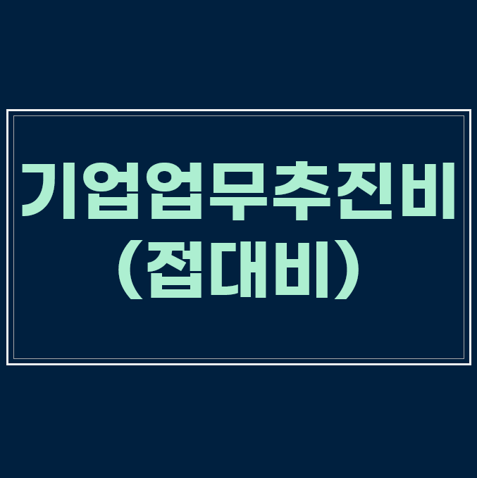  기업업무추진비(접대비) 적격증빙, 한도 등 꼭 알아야할 절세 포인트 정리