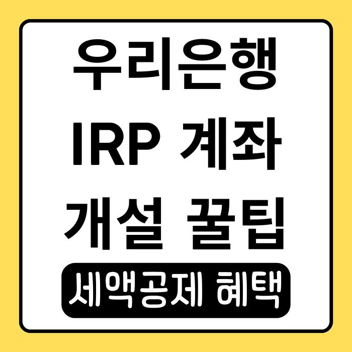 우리은행 IRP 계좌 개설 꿀팁! 세제 혜택과 준비물 안내 우리은행 IRP 계좌 개설 꿀팁! 세제 혜택과 준비물 안내