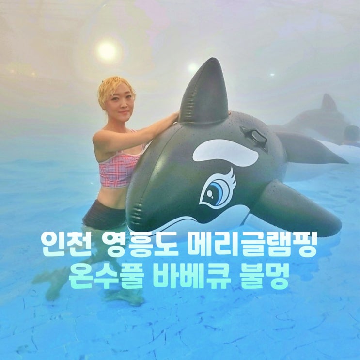  인천 영흥도 글램핑 메리글램핑 캠핑장 온수풀 수영장 물놀이 바베큐 불멍