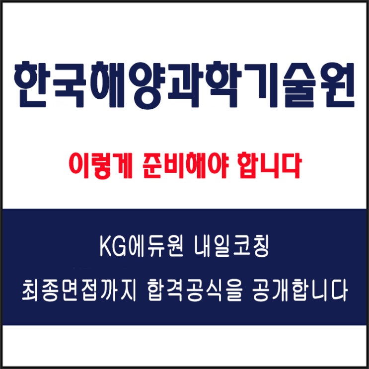  한국해양과학기술원 면접 컨설팅 학원, 면접 예상 질문과 준비 방법 및 주의할 점, KG에듀원 내일코칭