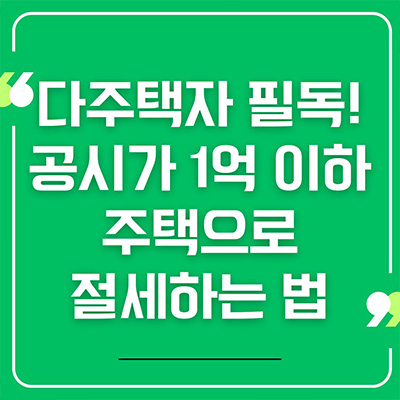  다주택자 필독 ! 공시가 1억이하 주택으로 절세 하는 법