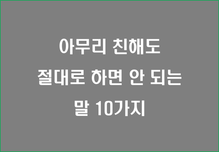  아무리 친해도 절대로 하면 안 되는 말 10가지