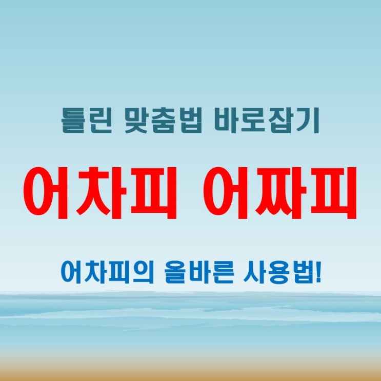  어차피 어짜피, 잘못 쓸 뻔한 맞춤법 바로잡는 간단한 팁