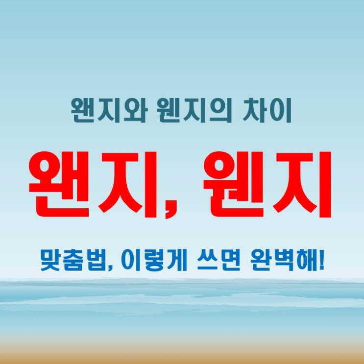 왠지 웬지? 맞춤법의 미묘한 차이, 이렇게 쓰면 완벽해!