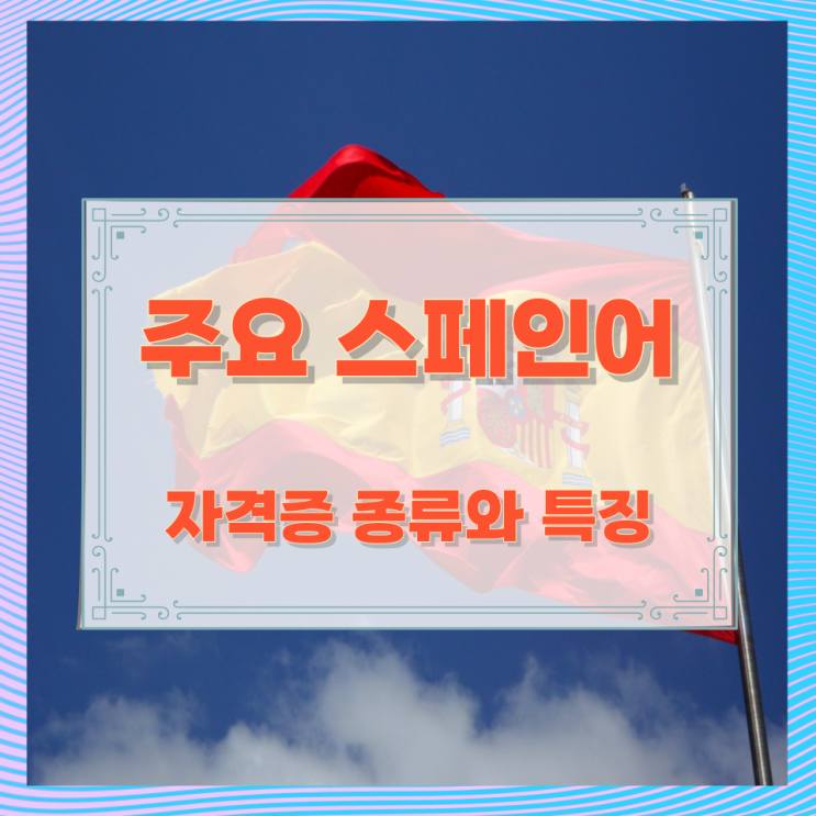 주요 스페인어 자격증 종류와 특징 주요 스페인어 자격증 종류와 특징