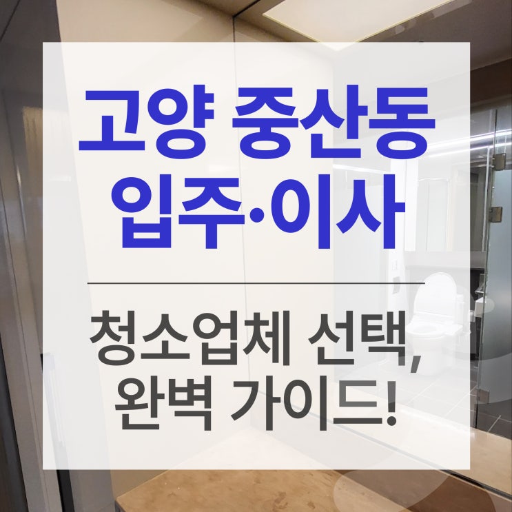  고양시 중산동 입주·이사청소 업체 선택 시 꼭 알아야 할 팁!