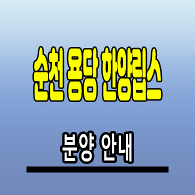  순천 용당 한양립스 아파트 용당동 미분양 계약조건 분양가 모델하우스 위치