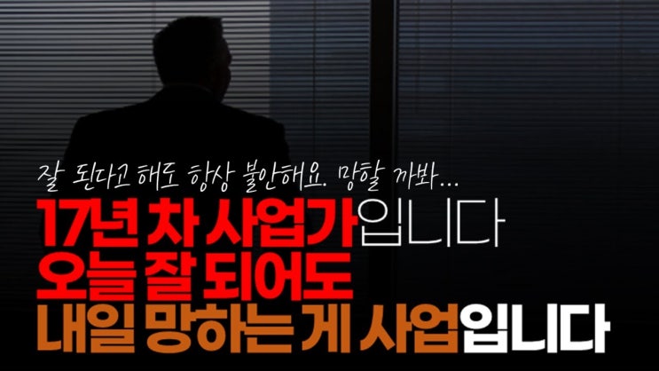 저는 17년 차 사업가입니다. 오늘 잘 되어도 내일 망하는 게 사업입니다 저는 17년 차 사업가입니다. 오늘 잘 되어도 내일 망하는 게 사업입니다