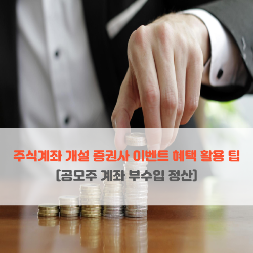  주식계좌 개설 증권사 이벤트 혜택 활용 팁 (ft. 공모주 계좌 부수입 정산)