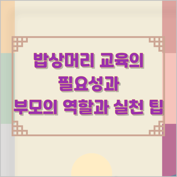 밥상머리 교육의 필요성과 부모의 역할과 실천 팁 밥상머리 교육의 필요성과 부모의 역할과 실천 팁
