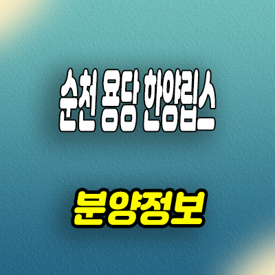  순천 용당 한양립스 미분양 아파트 용당동 신축 줍줍 분양가격 잔여세대 문의