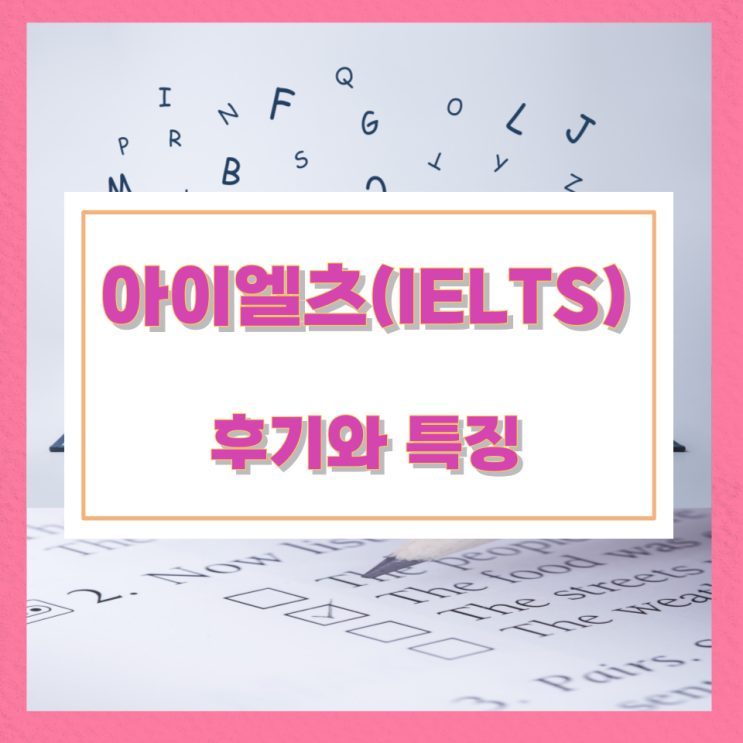 아이엘츠(IELTS) 후기와 특징 아이엘츠(IELTS) 후기와 특징