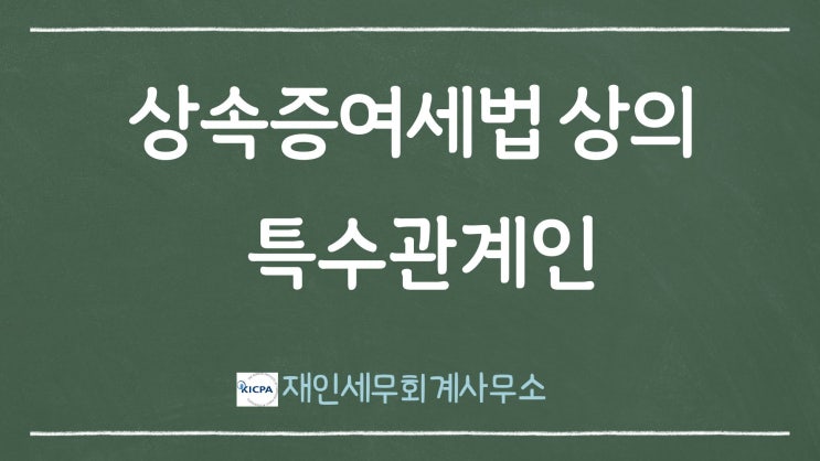  상속세 및 증여세법 상의 특수관계인(특수관계자) 범위
