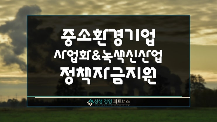  중소환경기업 사업화 및 녹색신산업 정부 정책자금 지원