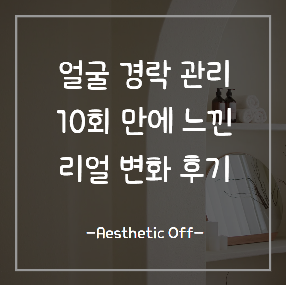  광주 얼굴 경락 후기 10회 관리 후 느낀 변화 '거울 보는 게 즐거워요'