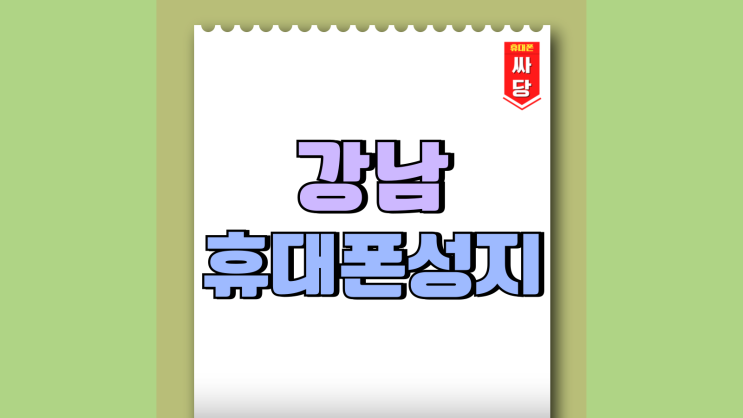 강남 휴대폰 성지 핸드폰 구입 비용 아끼는법 강남 휴대폰 성지 핸드폰 구입 비용 아끼는법