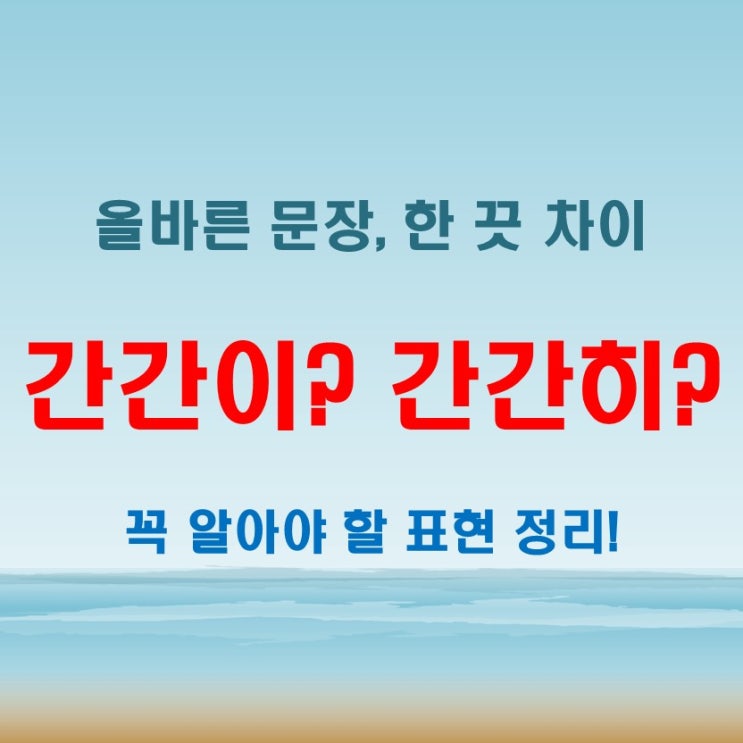  글쓰기 전에 꼭 알아야 할 간간이 간간히 차이점, 이제 완벽히 이해하기