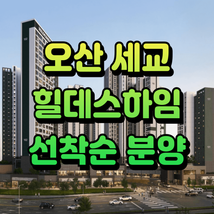  오산세교 힐데스하임 선착순 잔여세대 분양 정보 (입지, 학군, 교통)