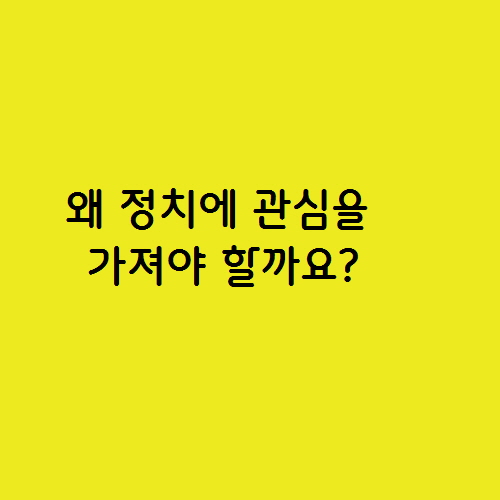  나는 정치에 관심이 잘 안 가는데 왜 정치에 관심을 가져야 할까요?