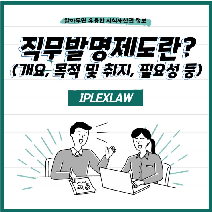 직무발명제도란? (개요, 목적 및 취지, 필요성 등) 직무발명제도란? (개요, 목적 및 취지, 필요성 등)