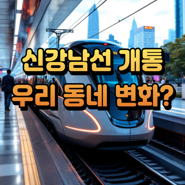  2025년 신강남선 개통, 강남 접근성 향상과 주변 상권 영향 분석