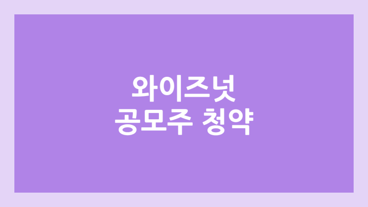 와이즈넛 공모주 청약 일정 | 장외가, 공모가, 증거금, 유통 물량, 균등, 비례 배정