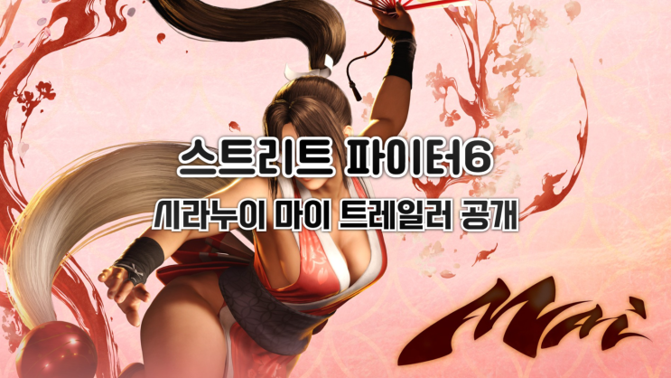  스트리트 파이터 6,Year 2 신규 캐릭터 '시라누이 마이' 트레일러 공개 (스압주의)