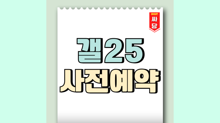 갤25 사전예약 신청 할인 혜택 제대로 받기 갤25 사전예약 신청 할인 혜택 제대로 받기