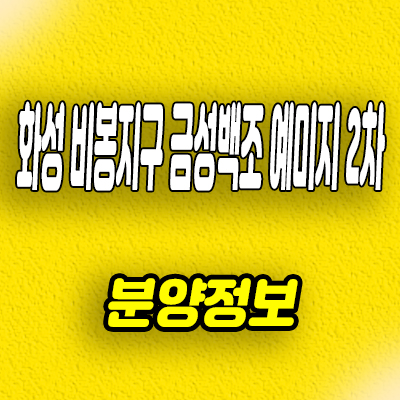  화성 b1블럭 비봉지구 예미지 2차 아파트 금성백조 미분양 선착순 줍줍 분양가격