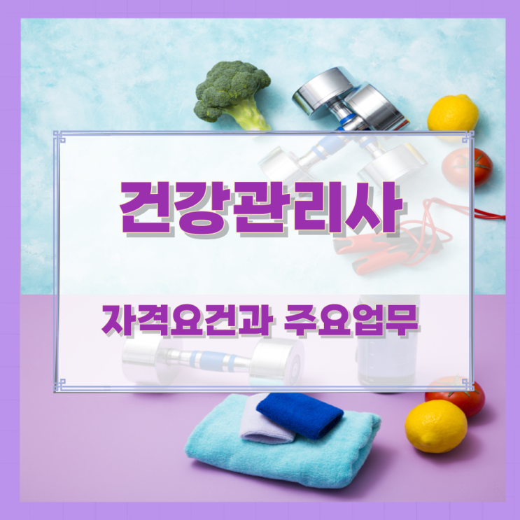 건강관리사 자격요건과 주요업무 건강관리사 자격요건과 주요업무