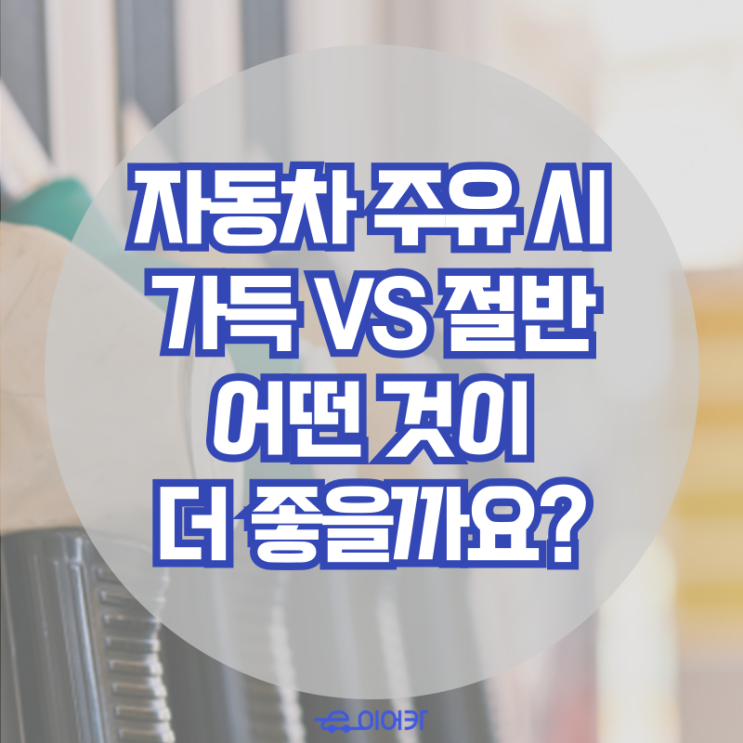  자동차 주유 시, 가득 주유와 절반 주유 어떤 것이 더 좋을까요? 자동차 주유 정보 꿀팁
