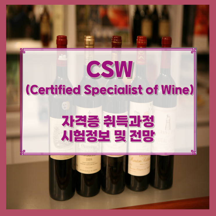 CSW (Certified Specialist of Wine) 자격증 취득과정과 시험정보 및 전망 CSW (Certified Specialist of Wine) 자격증 취득과정과 시험정보 및 전망