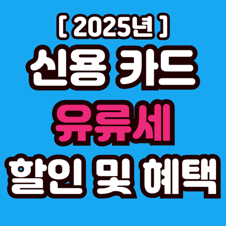 2025년 신용카드 카드사별 유류세, 주유비 할인 및 부가 혜택 총정리
