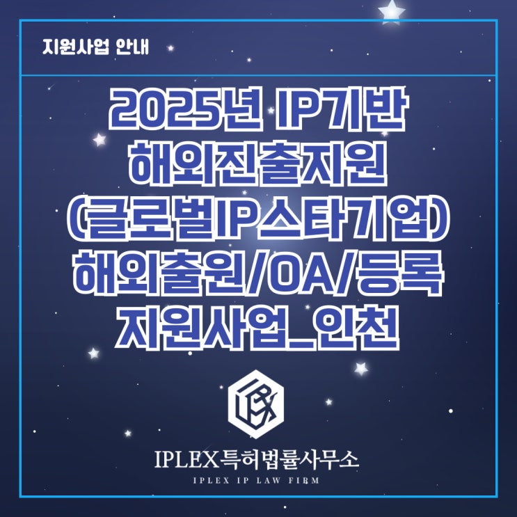 2025년도 글로벌 IP스타기업 육성 - 해외권리화(출원/OA/등록) 지원사업 공고_인천 2025년도 글로벌 IP스타기업 육성 - 해외권리화(출원/OA/등록) 지원사업 공고_인천