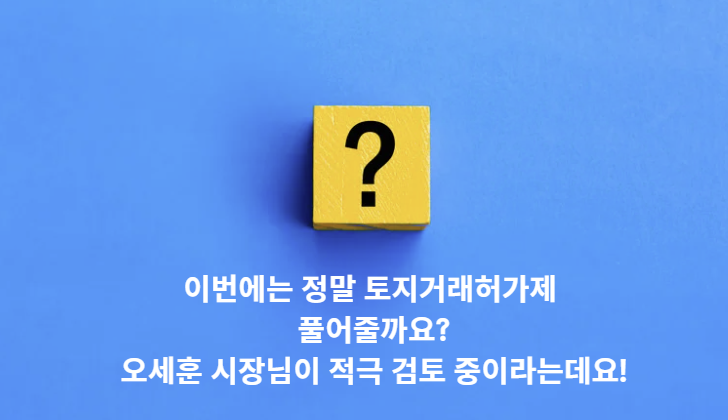 <b>오세훈</b> 시장님이 적극 검토 중이라는 <b>토지거래허가구역 해제</b>... 