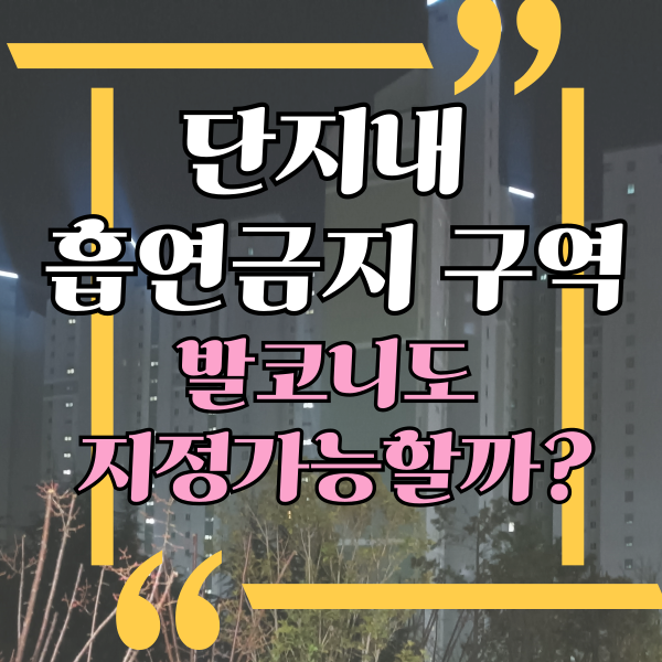  아파트 단지 내 흡연금지, 발코니도 아파트 금연구역으로 지정할 수 있나요?, 공용공간 금연구역 지정 방법 및 절차, 금연구역 흡연시 제재