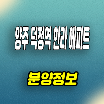  양주 회정동 한라에피트 아파트 덕정역 회천신도시 미분양 줍줍 분양가